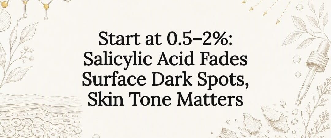 Start at 0.5–2%: Salicylic Acid Fades Surface Dark Spots, Skin Tone Matters