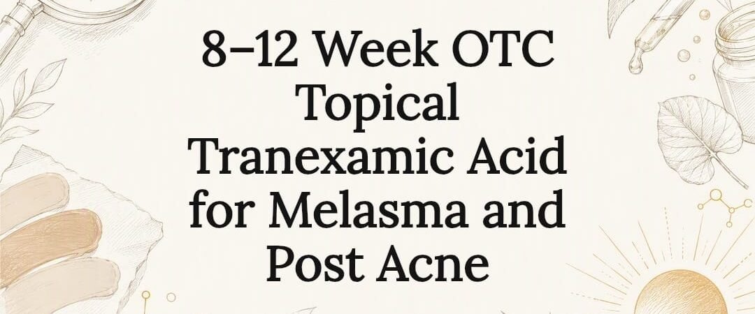 8–12 Week OTC Topical Tranexamic Acid for Melasma and Post Acne