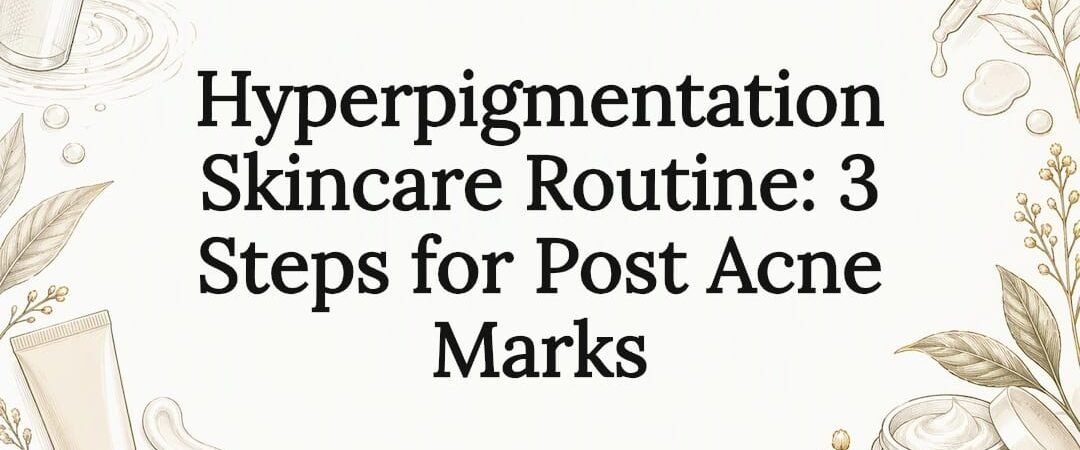 Hyperpigmentation Skincare Routine: 3 Steps for Post Acne Marks
